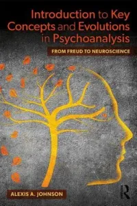 Introduction to Key Concepts and Evolutions in Psychoanalysis: From Freud to Neuroscience (Johnson Alexis A.)(Paperback)