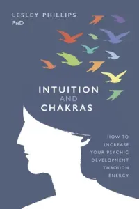 Intuition and Chakras: How to Increase Your Psychic Development Through Energy (Phillips Lesley)(Paperback)