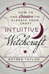 Intuitive Witchcraft: How to Use Intuition to Elevate Your Craft (Taylor Astrea)(Paperback)