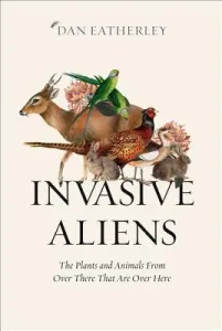 Invasive Aliens: The Plants and Animals from Over There That Are Over Here (Eatherley Dan)(Pevná vazba)