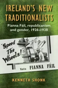 Ireland's New Traditionalists: Fianna Fil Republicanism and Gender, 1926-1938 (Shonk Kenneth)(Pevná vazba)