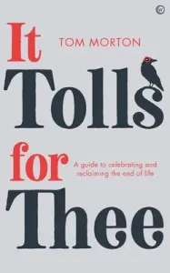 It Tolls for Thee: A Guide to Celebrating and Reclaiming the End of Life (Morton Tom)(Paperback)