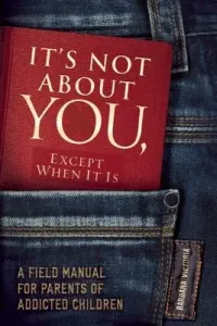 It's Not about You, Except When It Is: A Field Manual for Parents of Addicted Children (Victoria Barbara)(Paperback)