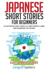 Japanese Short Stories for Beginners: 20 Captivating Short Stories to Learn Japanese & Grow Your Vocabulary the Fun Way! (Lingo Mastery)(Paperback)