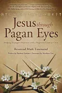 Jesus Through Pagan Eyes: Bridging Neopagan Perspectives with a Progressive Vision of Christ (Townsend Mark)(Paperback)