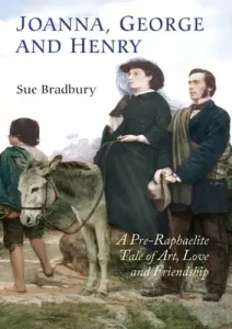 Joanna, George and Henry: A Pre-Raphaelite Tale of Art, Love and Friendship (Bradbury Sue)(Paperback)
