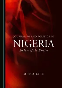 Journalism and Politics in Nigeria: Embers of the Empire (Ette Mercy)(Pevná vazba)