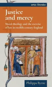 Justice and Mercy: Moral Theology and the Exercise of Law in Twelfth-Century England (Byrne Philippa)(Paperback)