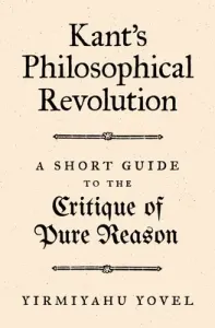Kant's Philosophical Revolution: A Short Guide to the Critique of Pure Reason (Yovel Yirmiyahu)(Paperback)