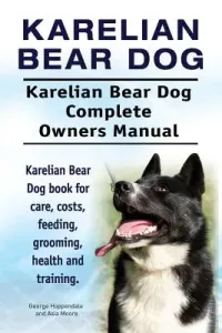 Karelian Bear Dog. Karelian Bear Dog Complete Owners Manual. Karelian Bear Dog book for care, costs, feeding, grooming, health and training. (Moore Asia)(Paperback)