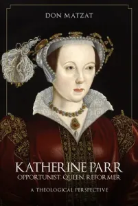 Katherine Parr: Opportunist, Queen, Reformer: A Theological Perspective (Matzat Don)(Pevná vazba)