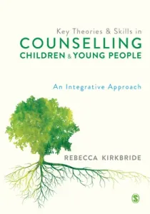 Key Theories and Skills in Counselling Children and Young People: An Integrative Approach (Kirkbride Rebecca)(Paperback)