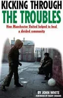 Kicking Through the Troubles - How Manchester United Helped to Heal a Divided Community (White John David Thomas)(Paperback / softback)