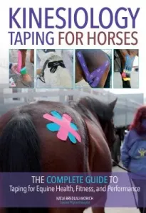 Kinesiology Taping for Horses: The Complete Guide to Taping for Equine Health, Fitness and Performance (Bredlau-Morich Katja)(Paperback)