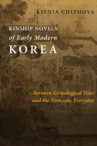 Kinship Novels of Early Modern Korea: Between Genealogical Time and the Domestic Everyday (Chizhova Ksenia)(Paperback)