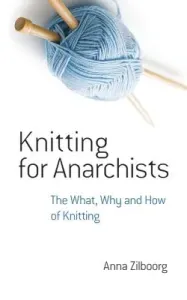 Knitting for Anarchists: The What, Why and How of Knitting (Zilboorg Anna)(Paperback)