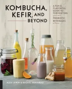 Kombucha, Kefir, and Beyond: A Fun and Flavorful Guide to Fermenting Your Own Probiotic Beverages at Home (Lewin Alex)(Paperback)