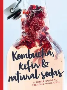 Kombucha, Kefir & Natural Sodas: A Simple Guide for Creating Your Own (Lausecker Nina)(Pevná vazba)