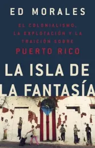La Isla de la Fantasia: El Colonialismo, La Explotacion Y La Traicion a Puerto Rico = Fantasy Island (Morales Ed)(Paperback)