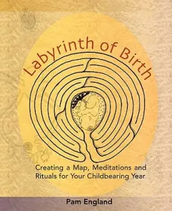 Labyrinth of Birth: Creating a Map, Meditations and Rituals for Your Childbearing Year (England Pam)(Paperback)