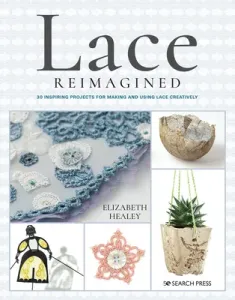 Lace Reimagined: 30 Inspiring Projects for Making and Using Lace Creatively (Healey Elizabeth)(Paperback)