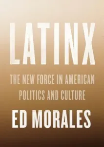 Latinx: The New Force in American Politics and Culture (Morales Ed)(Paperback)