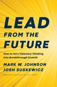 Lead from the Future: How to Turn Visionary Thinking Into Breakthrough Growth (Johnson Mark W.)(Pevná vazba)