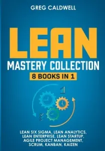 Lean Mastery: 8 Books in 1 - Master Lean Six Sigma & Build a Lean Enterprise, Accelerate Tasks with Scrum and Agile Project Manageme (Caldwell Greg)(Paperback)
