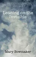 Leaning on the Invisible (Bowmaker Mary)(Paperback / softback)