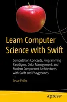 Learn Computer Science with Swift: Computation Concepts, Programming Paradigms, Data Management, and Modern Component Architectures with Swift and Pla (Feiler Jesse)(Paperback)