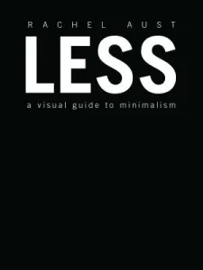 Less: A Visual Guide to Minimalism (Aust Rachel)(Pevná vazba)