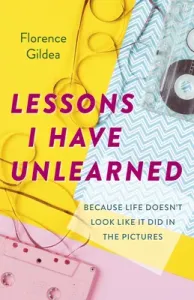 Lessons I Have Unlearned: Because Life Doesn't Look Like It Did in the Pictures (Gildea Florence)(Paperback)