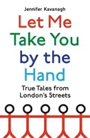 Let Me Take You by the Hand - True Tales from London's Streets (Kavanagh Jennifer)(Pevná vazba)