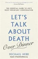 Let's Talk about Death (over Dinner) - The Essential Guide to Life's Most Important Conversation (Hebb Michael)(Paperback / softback)