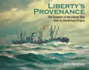 Liberty's Provenance: The Evolution of the Liberty Ship from Its Sunderland Origins (Henshaw John)(Pevná vazba)