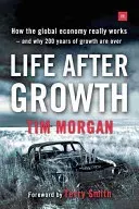 Life After Growth: How the Global Economy Really Works - And Why 200 Years of Growth Are Over (Morgan Tim)(Paperback)