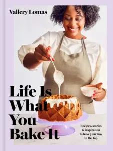 Life Is What You Bake It: Recipes, Stories, and Inspiration to Bake Your Way to the Top: A Baking Book (Lomas Vallery)(Pevná vazba)