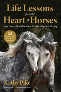 Life Lessons from the Heart of Horses: How Horses Teach Us about Relationships and Healing (Pike Kathy)(Paperback)