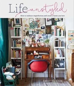 Life Unstyled: How to Embrace Imperfection and Create a Home You Love (Henson Emily)(Pevná vazba)