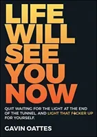 Life Will See You Now: Quit Waiting for the Light at the End of the Tunnel and Light That F*cker Up for Yourself (Oattes Gavin)(Paperback)