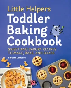 Little Helpers Toddler Baking Cookbook: Sweet and Savory Recipes to Make, Bake, and Share (Lamperti Barbara)(Paperback)