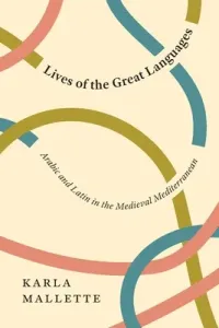 Lives of the Great Languages: Arabic and Latin in the Medieval Mediterranean (Mallette Karla)(Paperback)