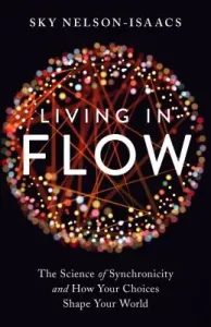 Living in Flow: The Science of Synchronicity and How Your Choices Shape Your World (Nelson-Isaacs Sky)(Paperback)