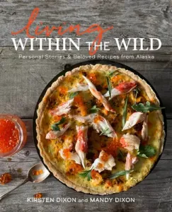 Living Within the Wild: Personal Stories & Beloved Recipes from Alaska (Dixon Kirsten)(Pevná vazba)