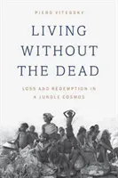 Living Without the Dead: Loss and Redemption in a Jungle Cosmos (Vitebsky Piers)(Paperback)