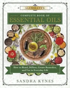 Llewellyn's Complete Book of Essential Oils: How to Blend, Diffuse, Create Remedies, and Use in Everyday Life (Kynes Sandra)(Paperback)
