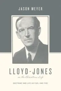 Lloyd-Jones on the Christian Life: Doctrine and Life as Fuel and Fire (Meyer Jason C.)(Paperback)
