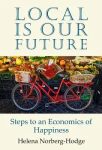 Local Is Our Future: Steps to an Economics of Happiness (Norberg-Hodge Helena)(Paperback)