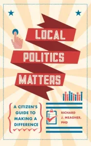 Local Politics Matters: A Citizen's Guide to Making a Difference (Meagher Richard)(Paperback)