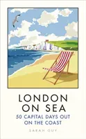 London on Sea: 50 Capital Days Out on the Coast (Guy Sarah)(Pevná vazba)